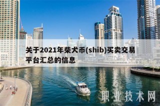 关于2021年柴犬币 - shib买卖交易平台汇总的信息