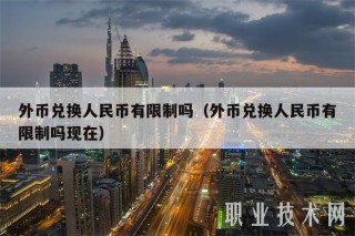 外币兑换人民币有限制吗（外币兑换人民币有限制吗现在