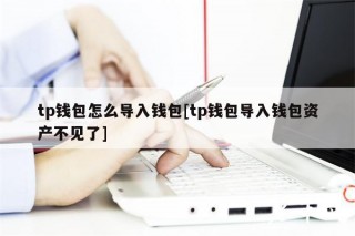 tp钱包怎么导入钱包[tp钱包导入钱包资产不见了]