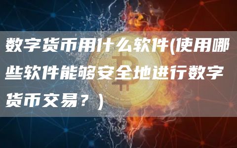 数字货币用什么软件 - 使用哪些软件能够安全地进行数字货币交易？