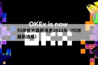 fil币官方最新消息2022年（fil币最新进展