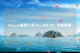 Bithumb最新公告 Blur KRW/BTC 市场新增