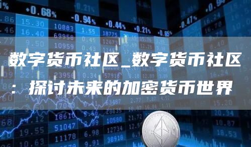 数字货币社区_数字货币社区：探讨未来的加密货币世界