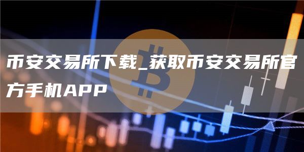 binanc交易所下载_获取binanc交易所官方手机APP