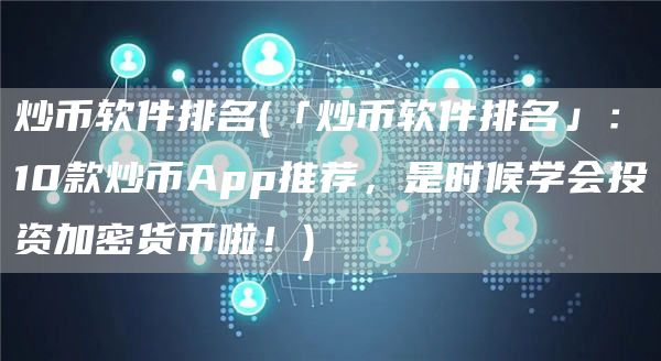 炒币软件排名 - 「炒币软件排名」：10款炒币App推荐，是时候学会投资加密货币啦！