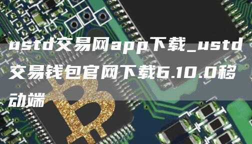 ustd交易网app下载_ustd交易钱包官网下载6.10.0移动端