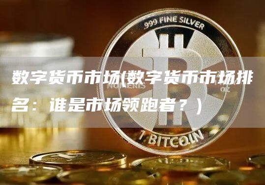 数字货币市场 - 数字货币市场排名：谁是市场领跑者？