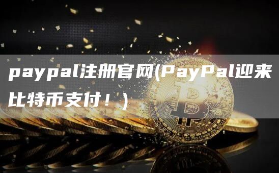 paypal注册官网 - PayPal迎来比特币支付！